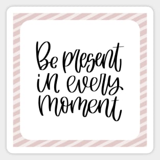 Be present in every moment positivity quote Magnet